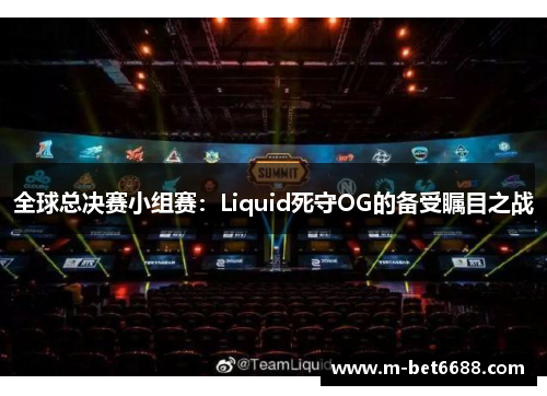 全球总决赛小组赛：Liquid死守OG的备受瞩目之战